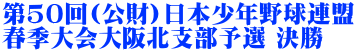 第50回(公財)日本少年野球連盟 春季大会大阪北支部予選 決勝