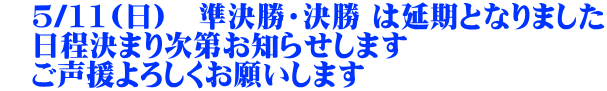 　5/11(日)　準決勝・決勝 は延期となりました 　日程決まり次第お知らせします 　ご声援よろしくお願いします